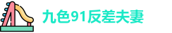 九色91反差夫妻 | 九色91人人草 | 高清视频入口